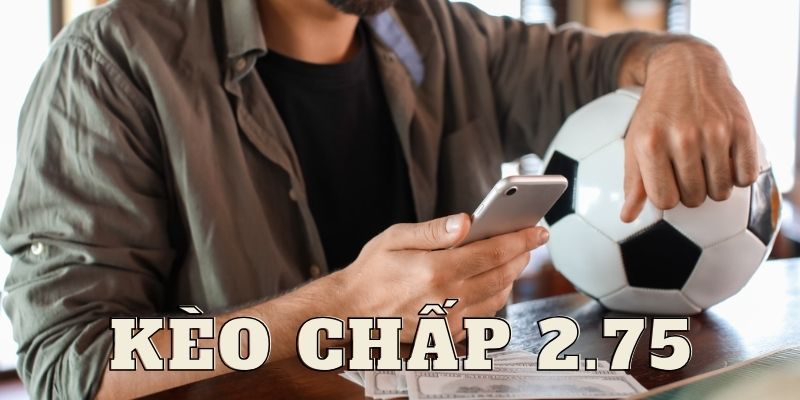 Chi tiết cách đọc kèo chấp 2.75 hiệu quả nhất